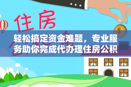 全州轻松搞定资金难题，专业服务助你完成代办理住房公积金提取