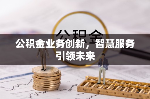 全州公积金业务创新，智慧服务引领未来