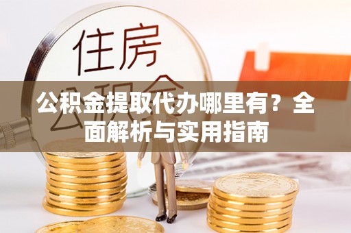 全州公积金提取代办哪里有？全面解析与实用指南