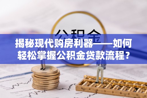全州揭秘现代购房利器——如何轻松掌握公积金贷款流程？