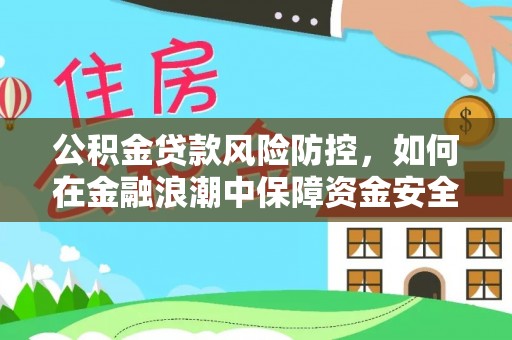 全州公积金贷款风险防控，如何在金融浪潮中保障资金安全