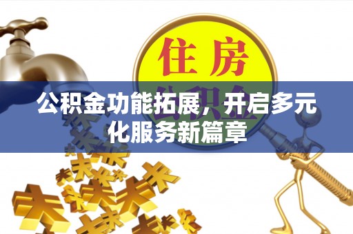 全州公积金功能拓展，开启多元化服务新篇章