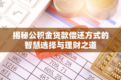 全州揭秘公积金贷款偿还方式的智慧选择与理财之道
