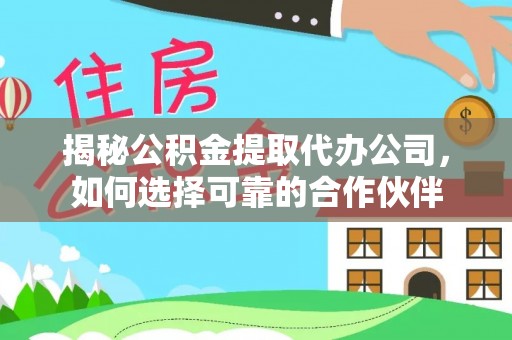 全州揭秘公积金提取代办公司，如何选择可靠的合作伙伴