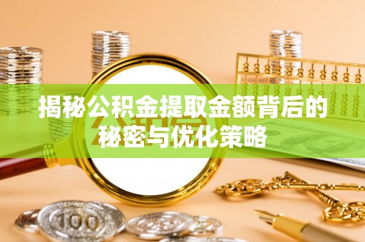 全州揭秘公积金提取金额背后的秘密与优化策略