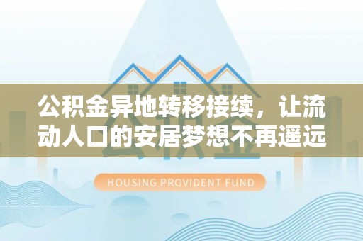 全州公积金异地转移接续，让流动人口的安居梦想不再遥远
