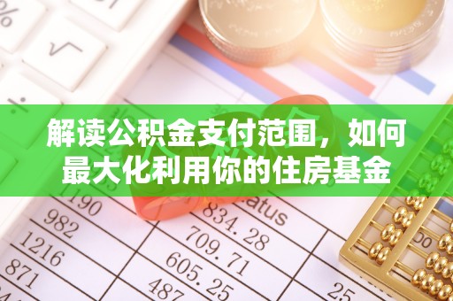 全州解读公积金支付范围，如何最大化利用你的住房基金