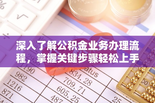 全州深入了解公积金业务办理流程，掌握关键步骤轻松上手
