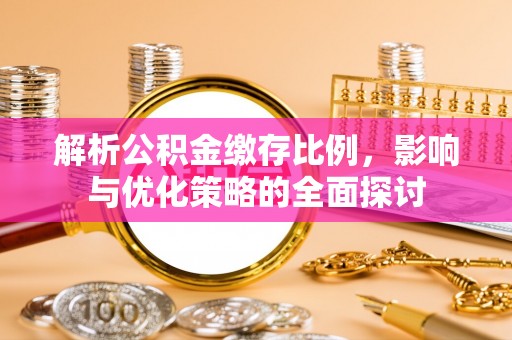 全州解析公积金缴存比例，影响与优化策略的全面探讨
