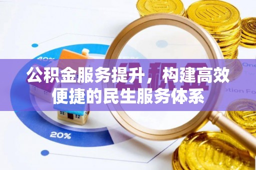全州公积金服务提升，构建高效便捷的民生服务体系