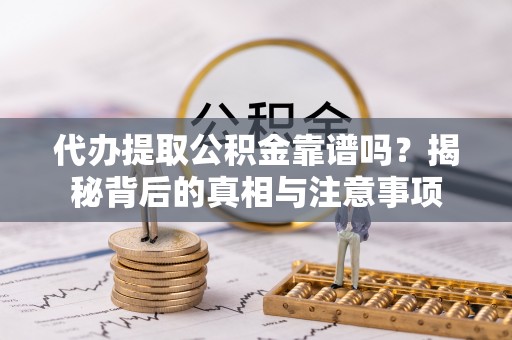 全州代办提取公积金靠谱吗？揭秘背后的真相与注意事项