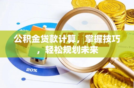 全州公积金贷款计算，掌握技巧，轻松规划未来