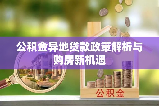 全州公积金异地贷款政策解析与购房新机遇