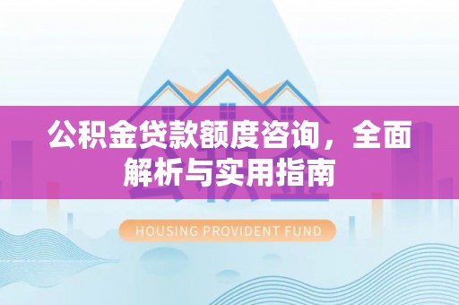 全州公积金贷款额度咨询，全面解析与实用指南