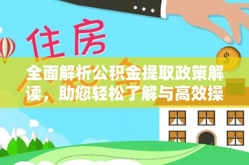 全州全面解析公积金提取政策解读，助您轻松了解与高效操作