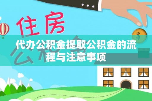 全州代办公积金提取公积金的流程与注意事项