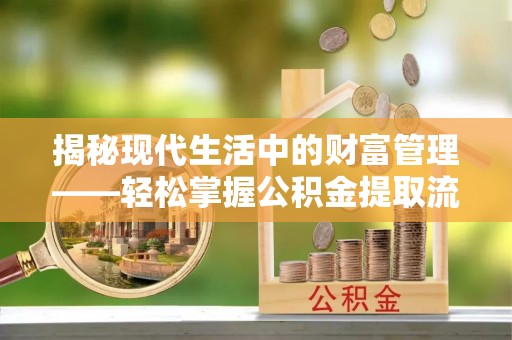全州揭秘现代生活中的财富管理——轻松掌握公积金提取流程的艺术
