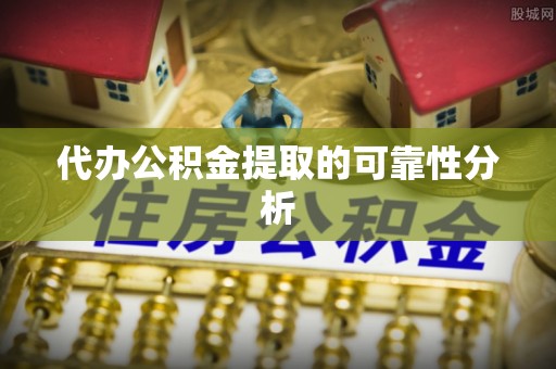 全州代办公积金提取的可靠性分析