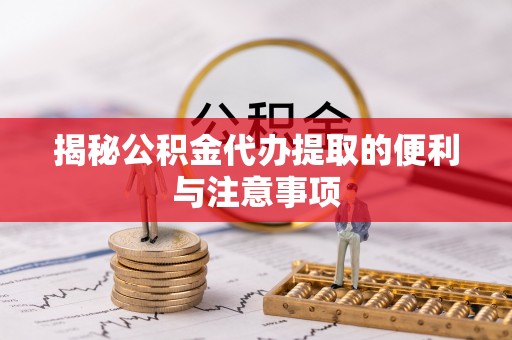 全州揭秘公积金代办提取的便利与注意事项