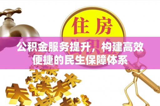 全州公积金服务提升，构建高效便捷的民生保障体系