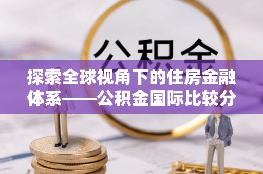 全州探索全球视角下的住房金融体系——公积金国际比较分析