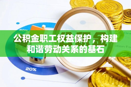 全州公积金职工权益保护，构建和谐劳动关系的基石