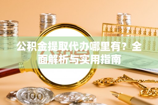 全州公积金提取代办哪里有？全面解析与实用指南