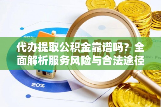 全州代办提取公积金靠谱吗？全面解析服务风险与合法途径