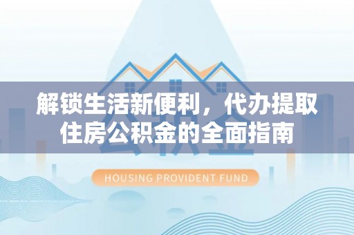 全州解锁生活新便利，代办提取住房公积金的全面指南