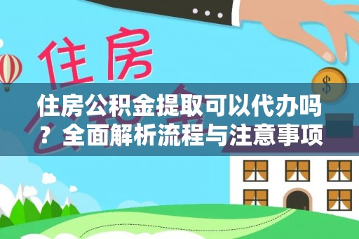 全州住房公积金提取可以代办吗？全面解析流程与注意事项