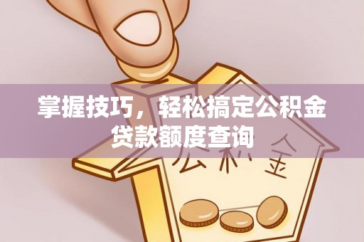 全州掌握技巧，轻松搞定公积金贷款额度查询