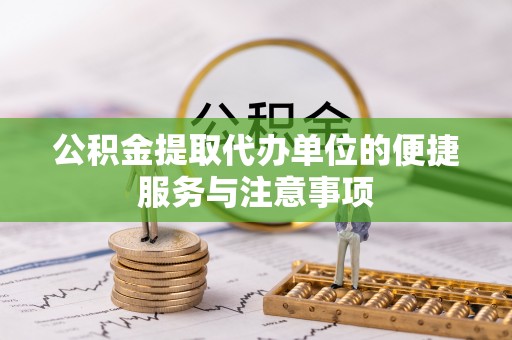 全州公积金提取代办单位的便捷服务与注意事项