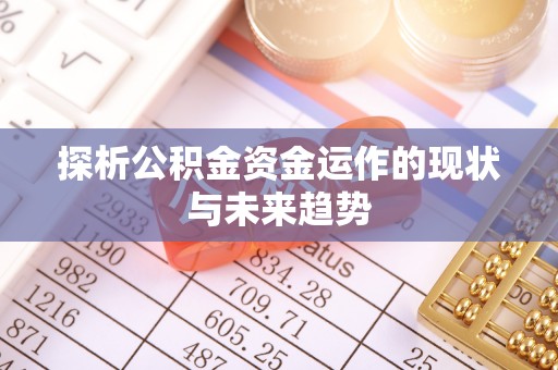全州探析公积金资金运作的现状与未来趋势