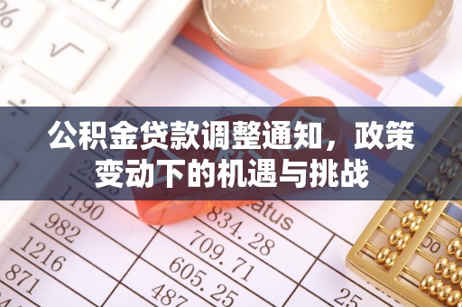 全州公积金贷款调整通知，政策变动下的机遇与挑战