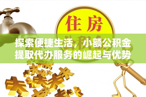 全州探索便捷生活，小额公积金提取代办服务的崛起与优势