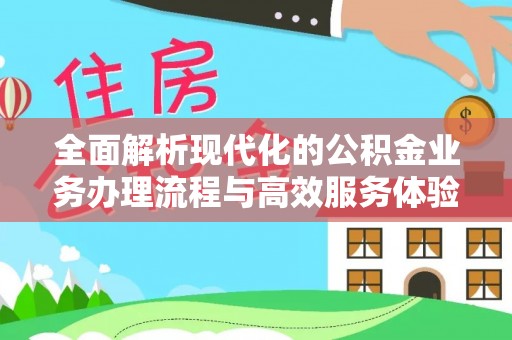 全州全面解析现代化的公积金业务办理流程与高效服务体验
