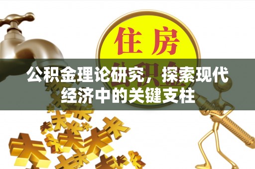 全州公积金理论研究，探索现代经济中的关键支柱
