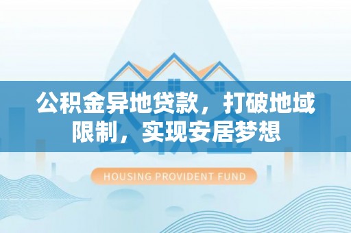 全州公积金异地贷款，打破地域限制，实现安居梦想