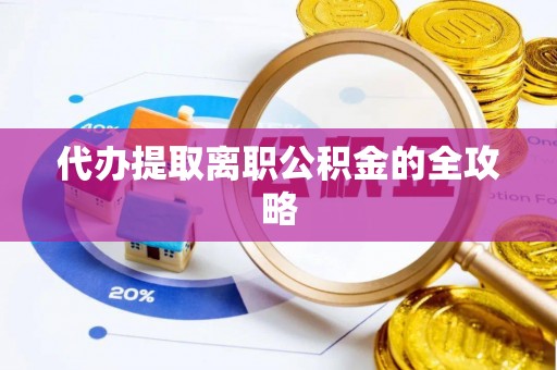 全州代办提取离职公积金的全攻略
