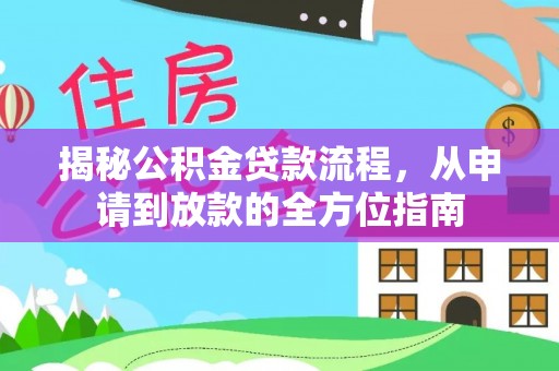 全州揭秘公积金贷款流程，从申请到放款的全方位指南