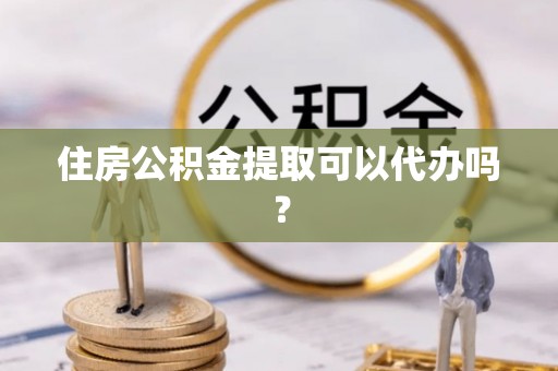 全州住房公积金提取可以代办吗？