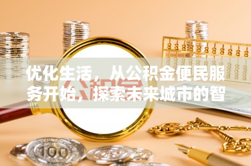 全州优化生活，从公积金便民服务开始，探索未来城市的智慧管理