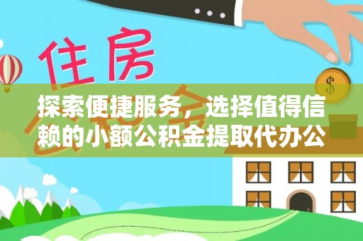全州探索便捷服务，选择值得信赖的小额公积金提取代办公司