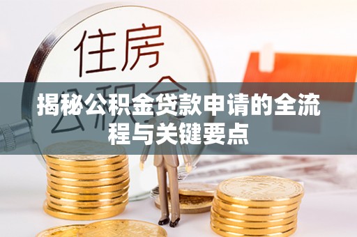 全州揭秘公积金贷款申请的全流程与关键要点
