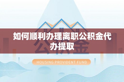 全州如何顺利办理离职公积金代办提取