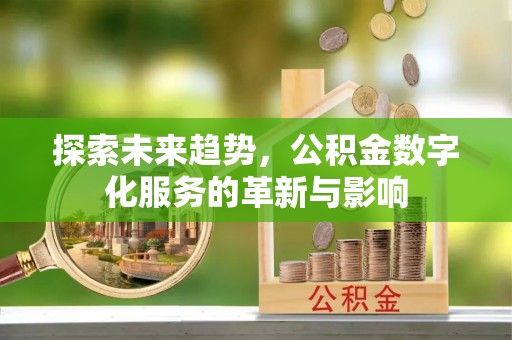 全州探索未来趋势，公积金数字化服务的革新与影响