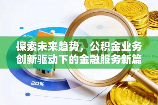 全州探索未来趋势，公积金业务创新驱动下的金融服务新篇章