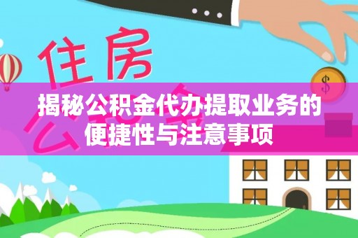 全州揭秘公积金代办提取业务的便捷性与注意事项
