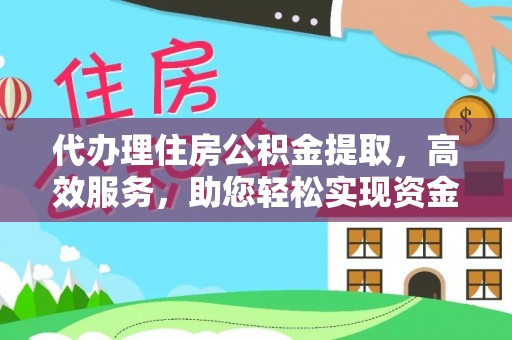 全州代办理住房公积金提取，高效服务，助您轻松实现资金流转
