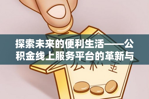 全州探索未来的便利生活——公积金线上服务平台的革新与影响